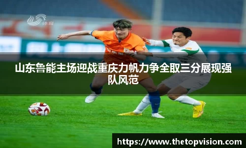 山东鲁能主场迎战重庆力帆力争全取三分展现强队风范