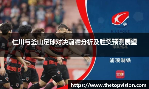 仁川与釜山足球对决前瞻分析及胜负预测展望