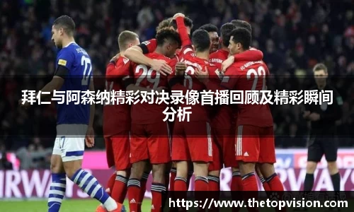 拜仁与阿森纳精彩对决录像首播回顾及精彩瞬间分析